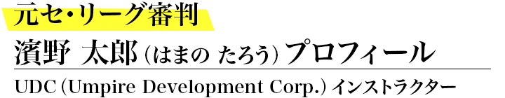 元セ・リーグ審判 UDC（Umpire Development Corp.）インストラクター / 濱野太郎プロフィール