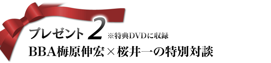 プレゼント2 BBA梅原伸宏×桜井一の特別対談 ※特典DVDに収録